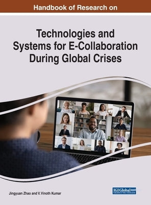 Handbook of Research on Technologies and Systems for E-Collaboration During Global Crises by Zhao, Jingyuan