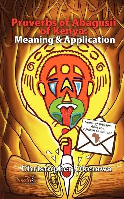 Proverbs of Abagusii of Kenya: Application and Meaning by Okemwa, Christopher