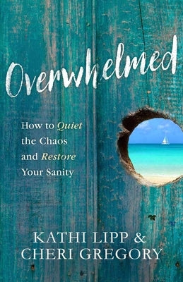 Overwhelmed: How to Quiet the Chaos and Restore Your Sanity by Lipp, Kathi