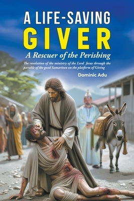 A Life-Saving Giver: A Rescuer of the Perishing by Adu, Dominic