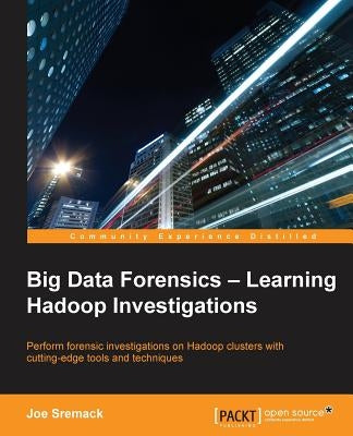Big Data Forensics - Learning Hadoop Investigations by Sremack, Joe