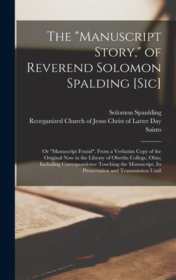 The Manuscript Story, of Reverend Solomon Spalding [sic]: Or Manuscript Found, From a Verbatim Copy of the Original now in the Library of Oberlin Coll by Spaulding, Solomon