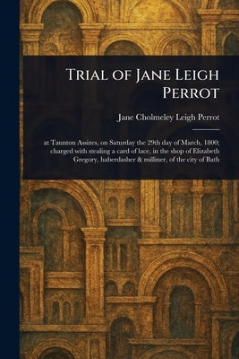 Trial of Jane Leigh Perrot by Leigh Perrot, Jane Cholmeley