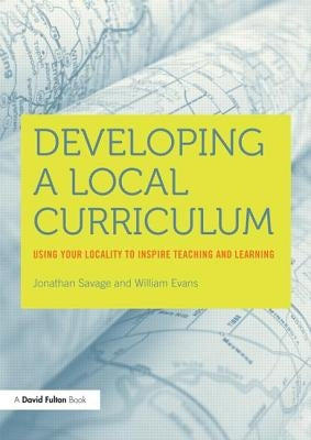 Developing a Local Curriculum: Using your locality to inspire teaching and learning by Evans, William