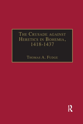 The Crusade Against Heretics in Bohemia, 1418-1437: Sources and Documents for the Hussite Crusades by Fudge, Thomas A.