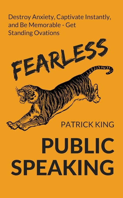 Fearless Public Speaking: How to Destroy Anxiety, Captivate Instantly, and Become Extremely Memorable - Always Get Standing Ovations by King, Patrick
