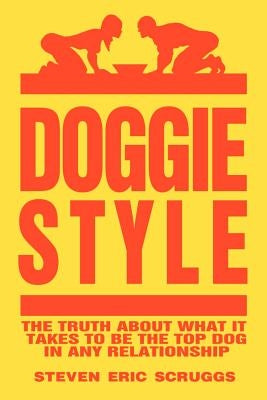 DoggieStyle: The Truth about What It Takes to Be the Top Dog in Any Relationship! by Scruggs, Steven