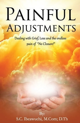 Painful Adjustments: Dealing with grief, loss and the endless pain of No Closure! by Ibeawuchi, Steve Chuku