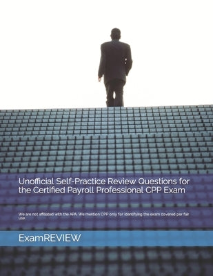 Unofficial Self-Practice Review Questions for the Certified Payroll Professional CPP Exam by Yu, Mike