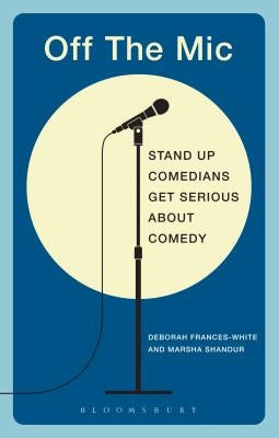 Off the Mic: The World's Best Stand-Up Comedians Get Serious About Comedy by Frances-White, Deborah