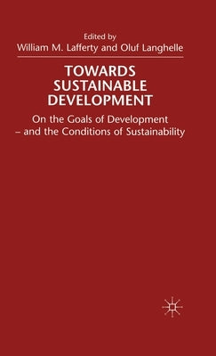 Towards Sustainable Development: On the Goals of Development - And the Conditions of Sustainability by Lafferty, W.