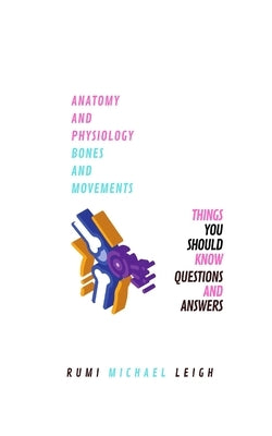 Anatomy and physiology: "Bones and movements" by Leigh, Rumi Michael