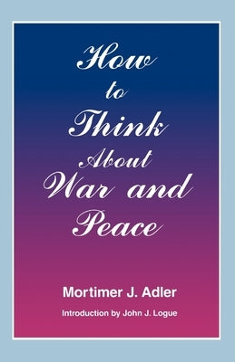 How to Think about War and Peace by Adler, Mortimer J.