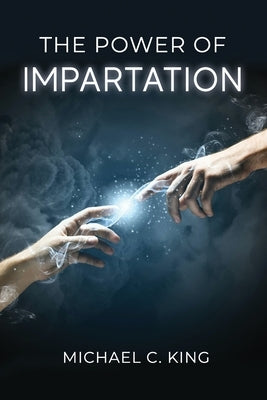 The Power of Impartation by King, Michael C.