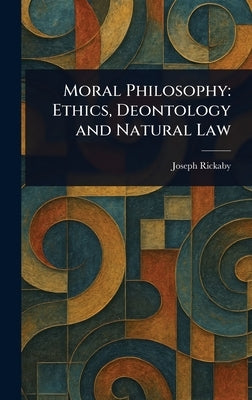 Moral Philosophy: Ethics, Deontology and Natural Law by Rickaby, Joseph