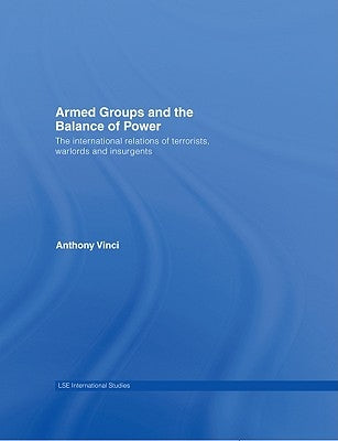 Armed Groups and the Balance of Power: The International Relations of Terrorists, Warlords and Insurgents by Vinci, Anthony