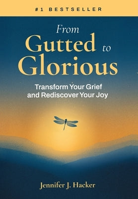 From Gutted to Glorious: Transform Your Grief and Rediscover Your Joy by Hacker, Jennifer J.
