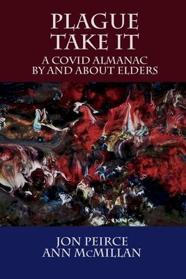 Plague Take It: A COVID Almanac By and About Elders by Peirce, Jon