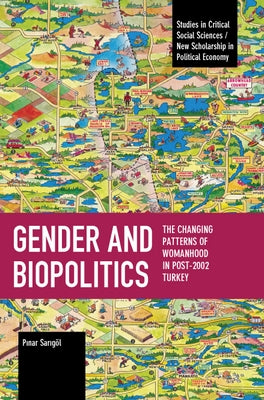 Gender and Biopolitics: The Changing Patterns of Womanhood in Post-2002 Turkey by Sarıgöl, Pınar