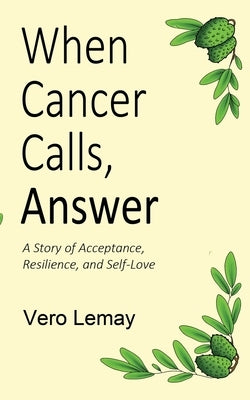 When Cancer Calls, Answer: A Story of Acceptance, Resilience and Self-love by Lemay, Vero