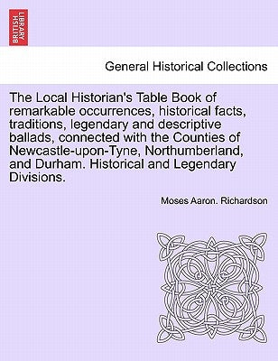 The Local Historian's Table Book of remarkable occurrences, historical facts, traditions, legendary and descriptive ballads, connected with the Counti by Richardson, Moses Aaron