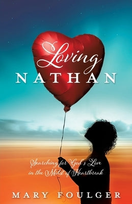 Loving Nathan: Searching for God's Love in the Midst of Heartbreak by Foulger, Mary