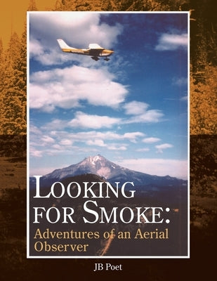Looking for Smoke: Adventures of an Aerial Observer: Adventures of an Aerial Observer by Poet, Jb