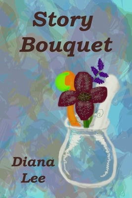 Story Bouquet: A Collection of Short Stories by Lee, Diana