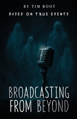 Broadcasting From Beyond: Based on True Events by Root, Tim