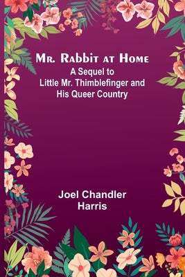 Mr. Rabbit at Home; A sequel to Little Mr. Thimblefinger and his Queer Country by Harris, Joel Chandler