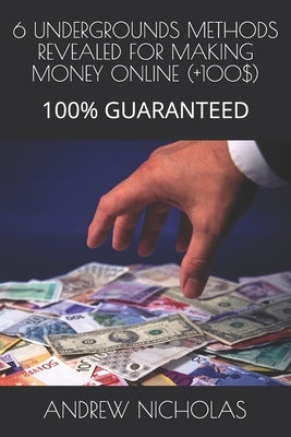 6 Undergrounds Methods Revealed for Making Money Online (+100$): 100% Guaranteed by Nicholas, Andrew