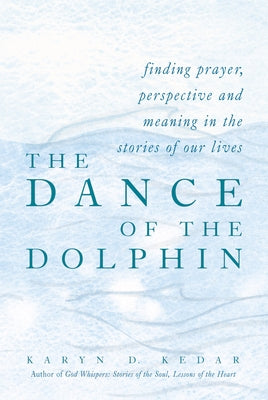 The Dance of the Dolphin: Finding Prayer, Perspective and Meaning in the Stories of Our Lives by Kedar, Karyn D.