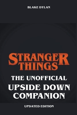 Stranger Things - The Unofficial Upside Down Companion - Updated Edition by Dylan, Blake