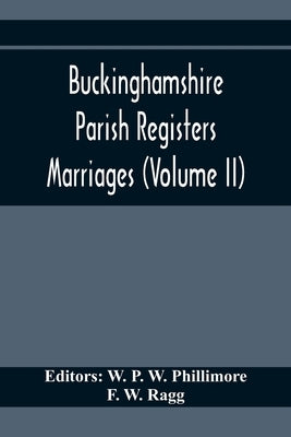 Buckinghamshire Parish Registers. Marriages (Volume II) by P. W. Phillimore, W.