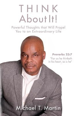 THINK About It!: Thoughts that Will Stimulate, and Motivate You Toward A Better Understanding and A Better Life. by Martin, Michael T.