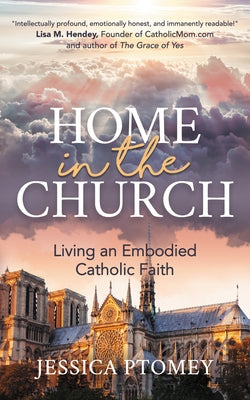 Home in the Church: Living an Embodied Catholic Faith by Ptomey, Jessica