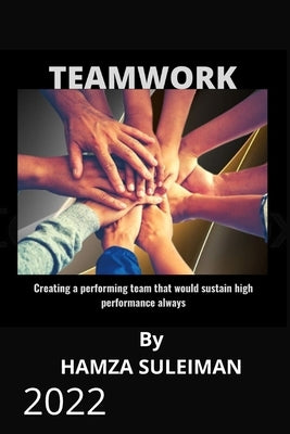 Teamwork: Creating a performing team that will sustain high performance always by Suleiman, Hamza