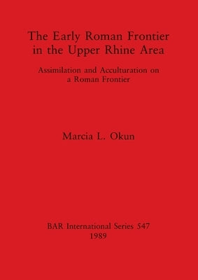 The Early Roman Frontier in the Upper Rhine Area by Okun, Marcia L.