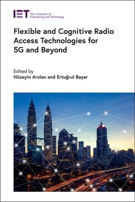 Flexible and Cognitive Radio Access Technologies for 5g and Beyond by Arslan, Hüseyin