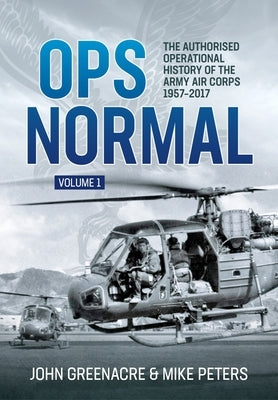 Ops Normal Volume 1: The Authorised Operational History of the Army Air Corps, 1957-2017 by Greenacre, John