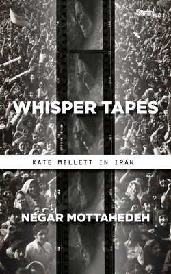 Whisper Tapes: Kate Millett in Iran by Mottahedeh, Negar
