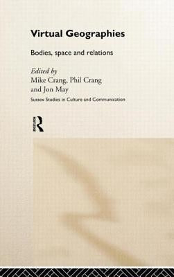 Virtual Geographies: Bodies, Space and Relations by Crang, Mike