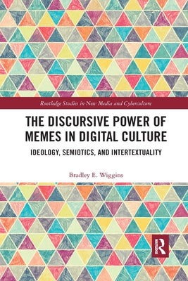 The Discursive Power of Memes in Digital Culture: Ideology, Semiotics, and Intertextuality by Wiggins, Bradley E.