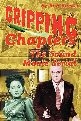 Gripping Chapters: The Sound Movie Serial by Backer, Ron