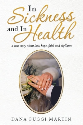 In Sickness and in Health: A True Story About Love, Hope, Faith and Vigilance by Martin, Dana Fuggi