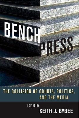 Bench Press: The Collision of Courts, Politics, and the Media by Bybee, Keith J.