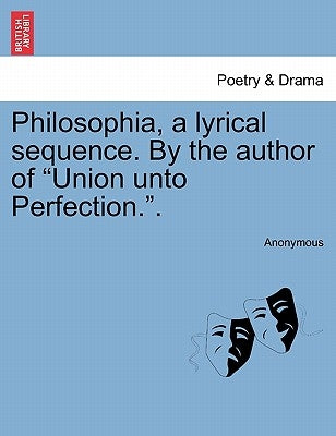 Philosophia, a Lyrical Sequence. by the Author of Union Unto Perfection.. by Anonymous