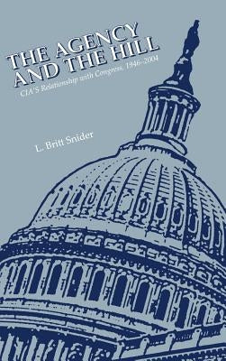 The Agency and the Hill: CIA's Relationship with Congress, 1946-2004 by Snider, L. Britt