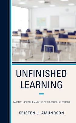 Unfinished Learning: Parents, Schools, and the Covid School Closures by Amundson, Kristen J.