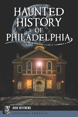 Haunted History of Philadelphia by Hitchens, Josh